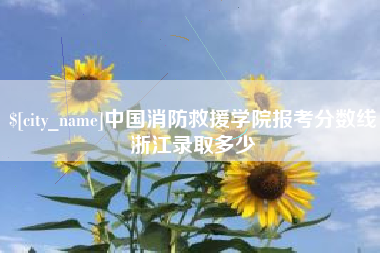 乳山中国消防救援学院报考分数线浙江录取多少