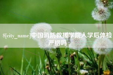 乳山中国消防救援学院入学后体检严格吗