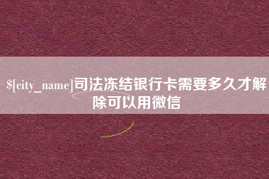 乳山司法冻结银行卡需要多久才解除可以用微信
