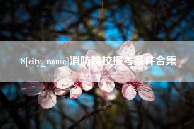 乳山消防院校报考条件合集