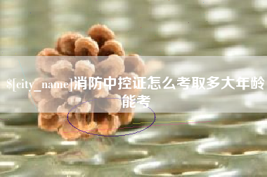 乳山消防中控证怎么考取多大年龄能考